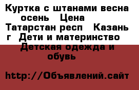 Куртка с штанами весна-осень › Цена ­ 900 - Татарстан респ., Казань г. Дети и материнство » Детская одежда и обувь   